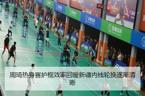 周琦热身赛护框效率回暖新疆内线轮换逐渐清晰