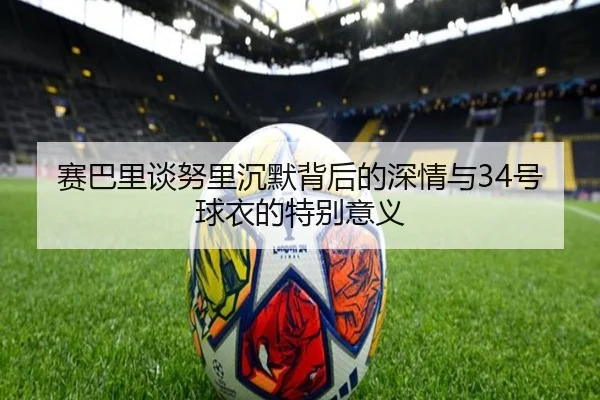 赛巴里谈努里沉默背后的深情与34号球衣的特别意义